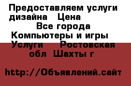 Предоставляем услуги дизайна › Цена ­ 15 000 - Все города Компьютеры и игры » Услуги   . Ростовская обл.,Шахты г.